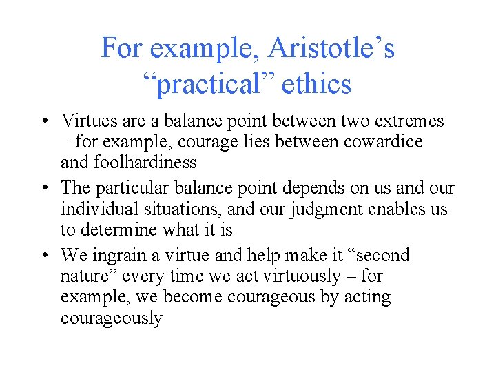 For example, Aristotle’s “practical” ethics • Virtues are a balance point between two extremes