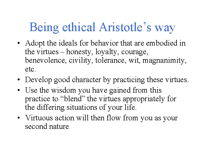 Being ethical Aristotle’s way • Adopt the ideals for behavior that are embodied in