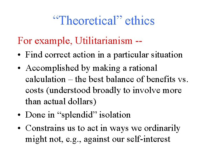 “Theoretical” ethics For example, Utilitarianism - • Find correct action in a particular situation