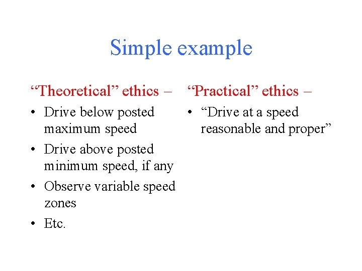 Simple example “Theoretical” ethics – “Practical” ethics – • Drive below posted • “Drive