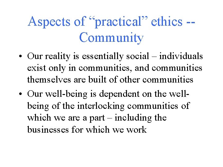 Aspects of “practical” ethics -Community • Our reality is essentially social – individuals exist