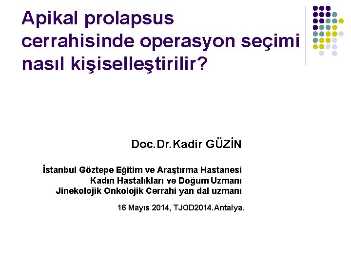 Apikal prolapsus cerrahisinde operasyon seçimi nasıl kişiselleştirilir? Doc. Dr. Kadir GÜZİN İstanbul Göztepe Eğitim