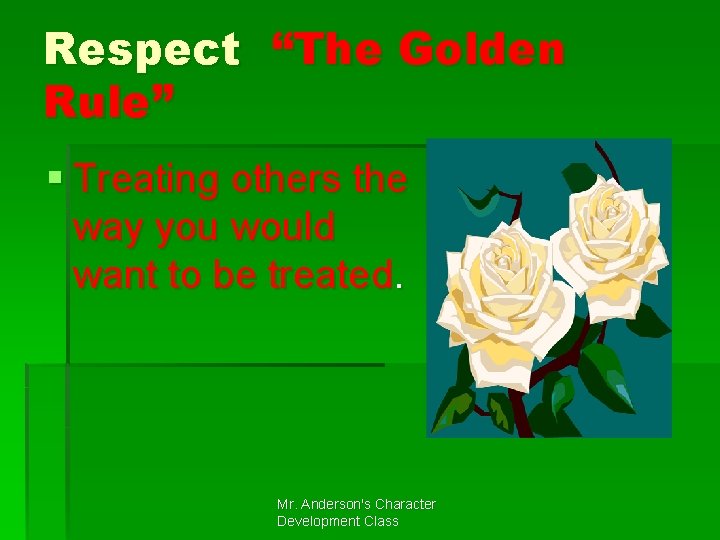 Respect “The Golden Rule” § Treating others the way you would want to be