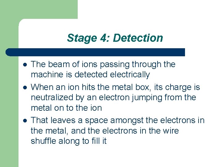 Stage 4: Detection l l l The beam of ions passing through the machine