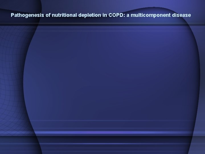 Pathogenesis of nutritional depletion in COPD: a multicomponent disease Pathogenesis of nutritional depletion in COPD: a multicomponent disease