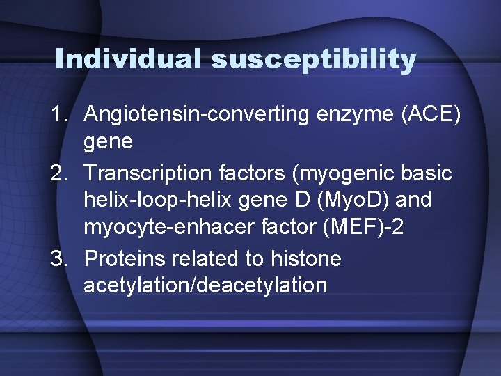 Individual susceptibility 1. Angiotensin-converting enzyme (ACE) gene 2. Transcription factors (myogenic basic helix-loop-helix gene Individual susceptibility 1. Angiotensin-converting enzyme (ACE) gene 2. Transcription factors (myogenic basic helix-loop-helix gene