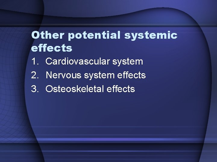 Other potential systemic effects 1. Cardiovascular system 2. Nervous system effects 3. Osteoskeletal effects Other potential systemic effects 1. Cardiovascular system 2. Nervous system effects 3. Osteoskeletal effects