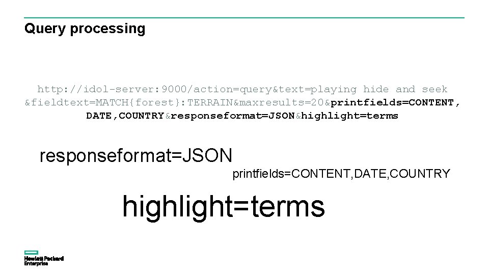 Query processing http: //idol-server: 9000/action=query&text=playing hide and seek &fieldtext=MATCH{forest}: TERRAIN&maxresults=20&printfields=CONTENT, DATE, COUNTRY&responseformat=JSON&highlight=terms responseformat=JSON printfields=CONTENT,