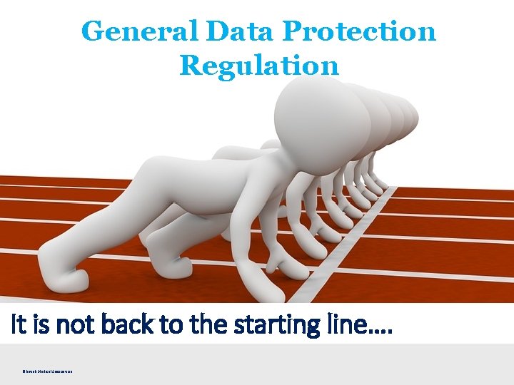 General Data Protection Regulation It is not back to the starting line…. ©British Medical
