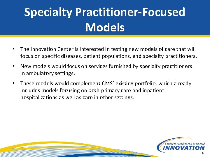 Specialty Practitioner-Focused Models • The Innovation Center is interested in testing new models of