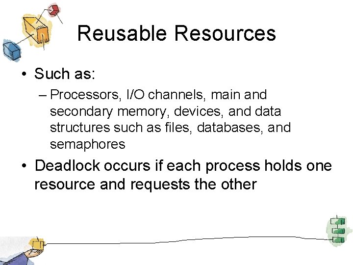 Reusable Resources • Such as: – Processors, I/O channels, main and secondary memory, devices,