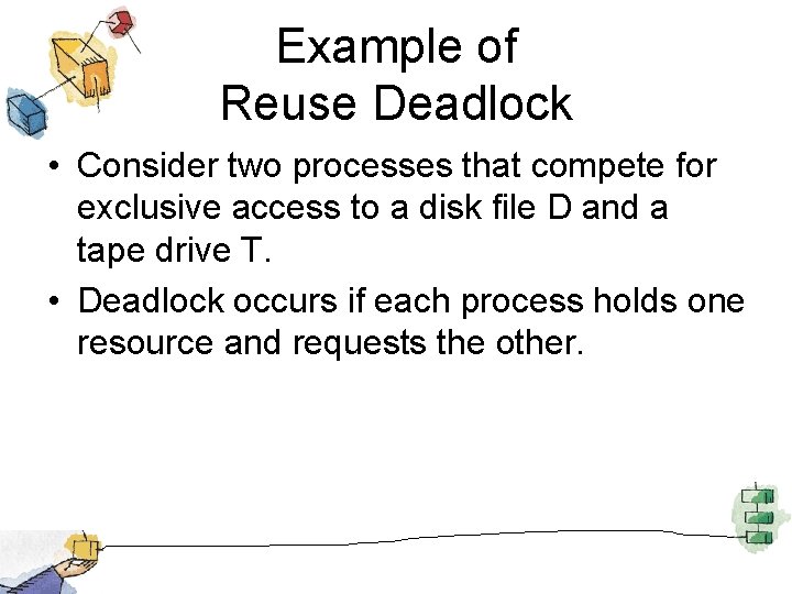 Example of Reuse Deadlock • Consider two processes that compete for exclusive access to