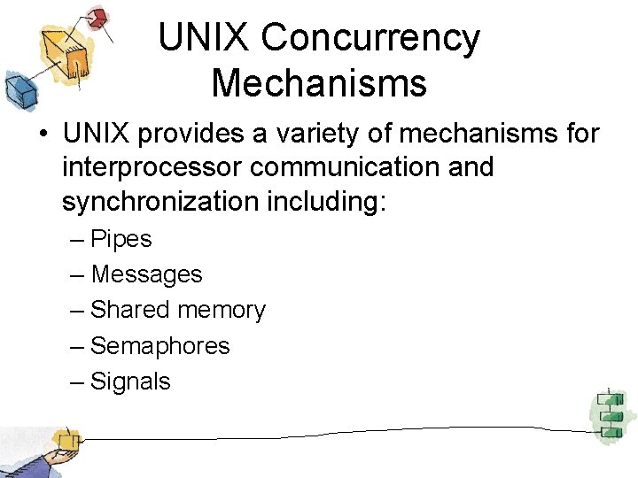 UNIX Concurrency Mechanisms • UNIX provides a variety of mechanisms for interprocessor communication and