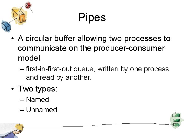 Pipes • A circular buffer allowing two processes to communicate on the producer-consumer model