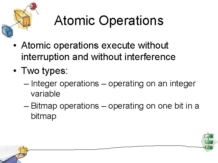 Atomic Operations • Atomic operations execute without interruption and without interference • Two types: