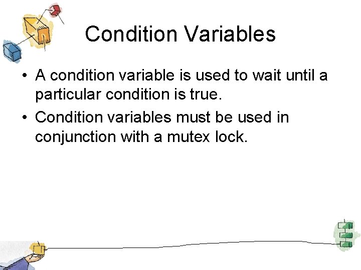 Condition Variables • A condition variable is used to wait until a particular condition