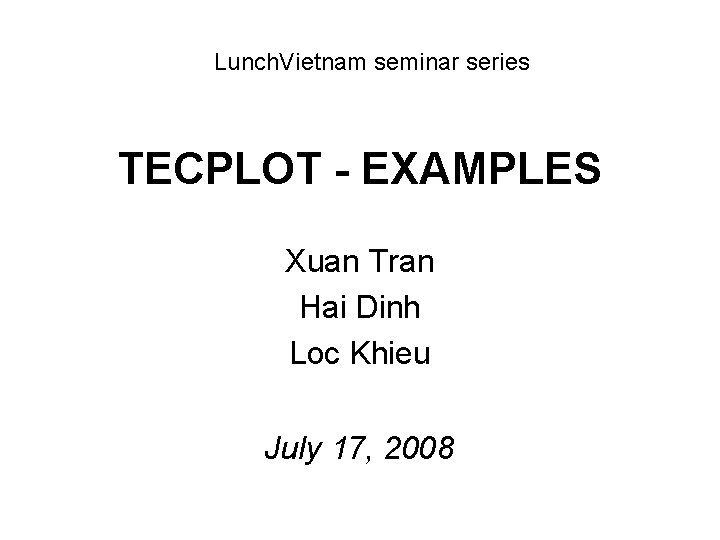 Lunch. Vietnam seminar series TECPLOT - EXAMPLES Xuan Tran Hai Dinh Loc Khieu July Lunch. Vietnam seminar series TECPLOT - EXAMPLES Xuan Tran Hai Dinh Loc Khieu July