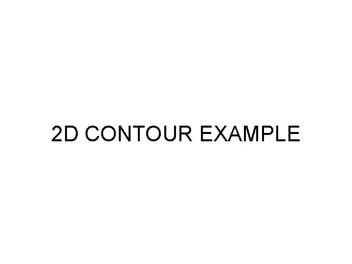 2 D CONTOUR EXAMPLE 2 D CONTOUR EXAMPLE