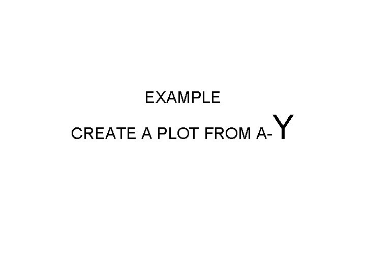 EXAMPLE CREATE A PLOT FROM A- Y EXAMPLE CREATE A PLOT FROM A- Y