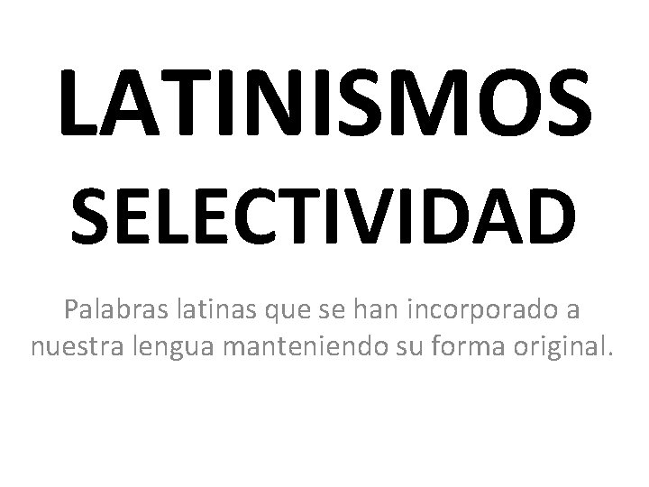 LATINISMOS SELECTIVIDAD Palabras latinas que se han incorporado a nuestra lengua manteniendo su forma