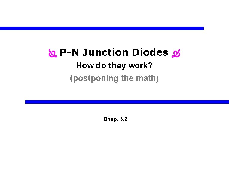  P-N Junction Diodes How do they work? (postponing the math) Chap. 5. 2