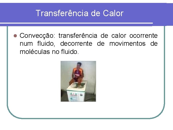 Transferência de Calor l Convecção: transferência de calor ocorrente num fluido, decorrente de movimentos