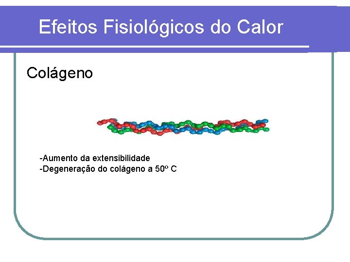 Efeitos Fisiológicos do Calor Colágeno -Aumento da extensibilidade -Degeneração do colágeno a 50º C