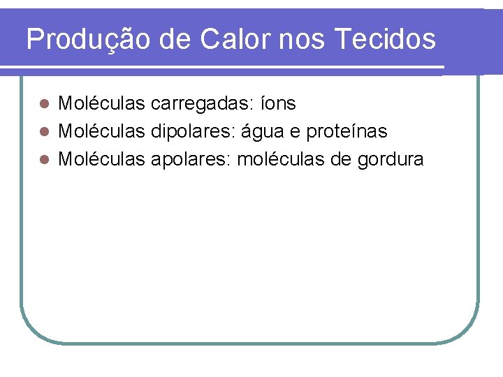 Produção de Calor nos Tecidos Moléculas carregadas: íons l Moléculas dipolares: água e proteínas