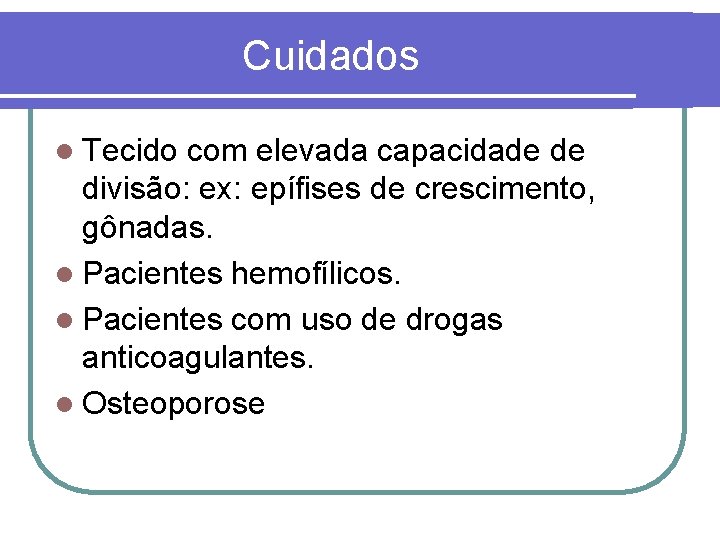 Cuidados l Tecido com elevada capacidade de divisão: ex: epífises de crescimento, gônadas. l