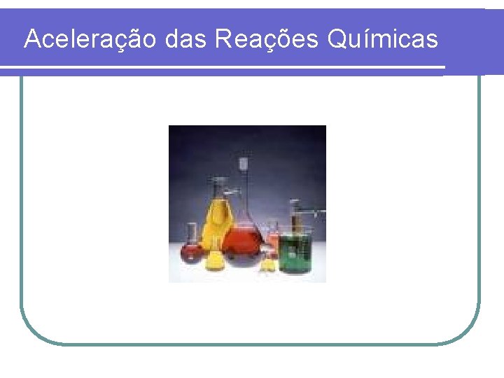 Aceleração das Reações Químicas 