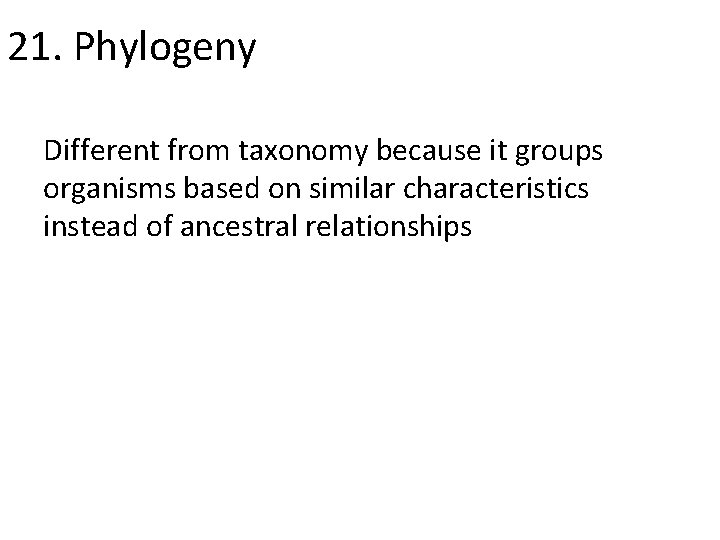 21. Phylogeny Different from taxonomy because it groups organisms based on similar characteristics instead