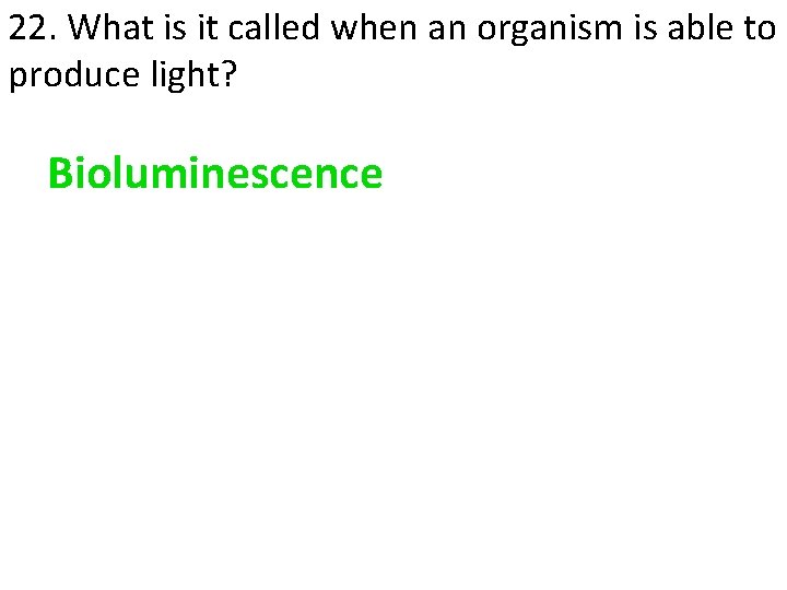 22. What is it called when an organism is able to produce light? Bioluminescence