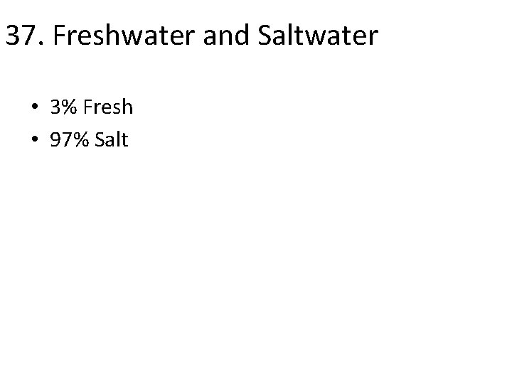 37. Freshwater and Saltwater • 3% Fresh • 97% Salt 