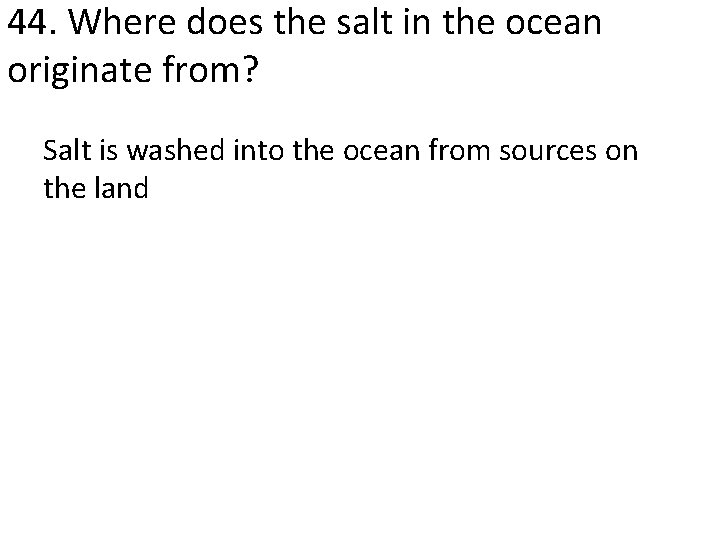 44. Where does the salt in the ocean originate from? Salt is washed into