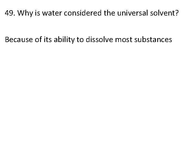 49. Why is water considered the universal solvent? Because of its ability to dissolve