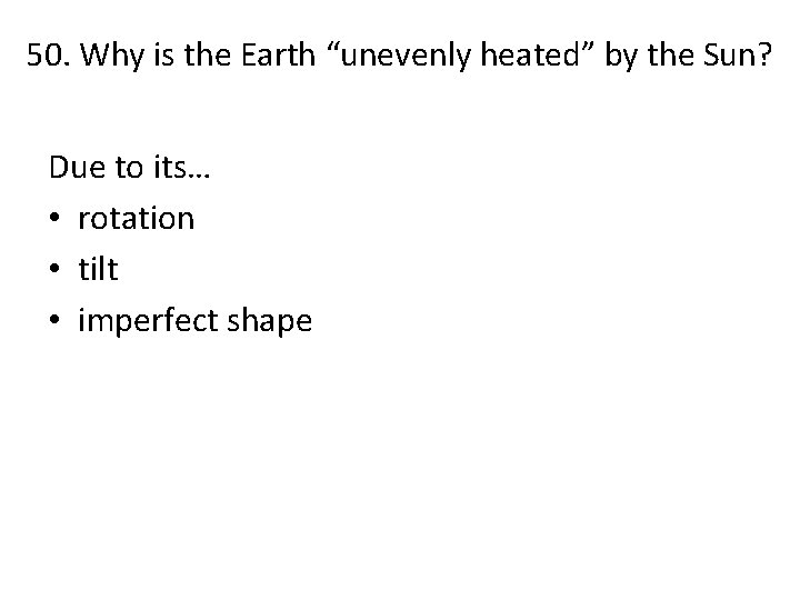 50. Why is the Earth “unevenly heated” by the Sun? Due to its… •