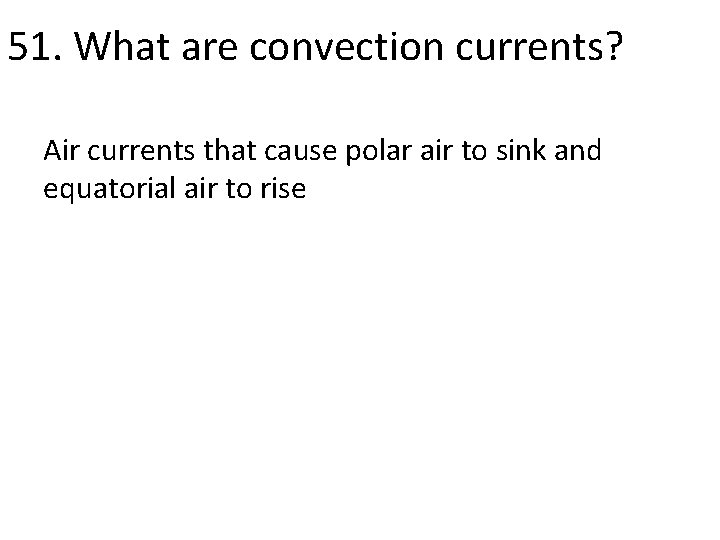 51. What are convection currents? Air currents that cause polar air to sink and