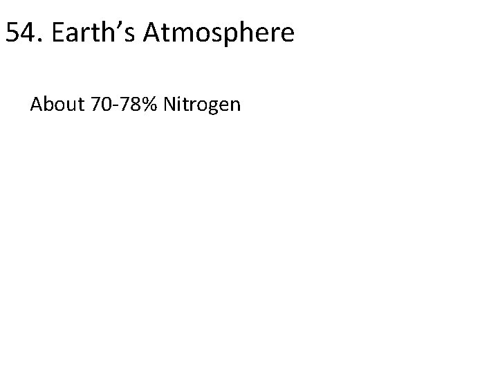 54. Earth’s Atmosphere About 70 -78% Nitrogen 