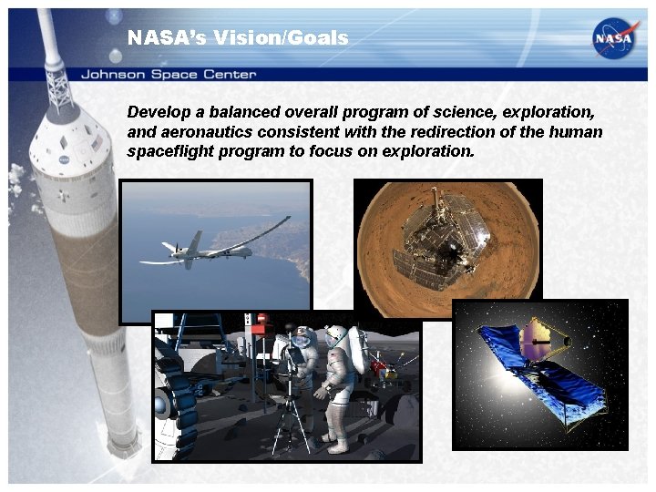 NASA’s Vision/Goals Develop a balanced overall program of science, exploration, and aeronautics consistent with