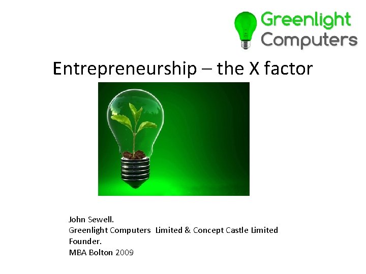 Entrepreneurship – the X factor John Sewell. Greenlight Computers Limited & Concept Castle Limited