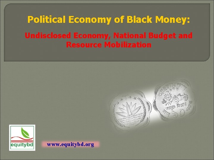 Political Economy of Black Money: Undisclosed Economy, National Budget and Resource Mobilization www. equitybd.