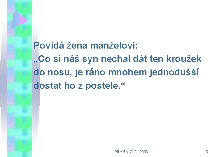 Povídá žena manželovi: „Co si náš syn nechal dát ten kroužek do nosu, je