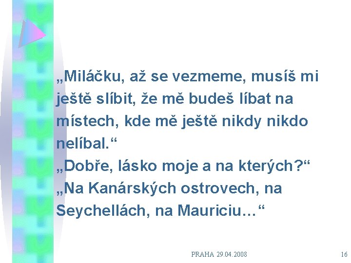 „Miláčku, až se vezmeme, musíš mi ještě slíbit, že mě budeš líbat na místech,