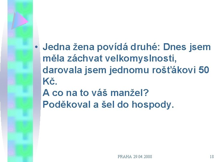  • Jedna žena povídá druhé: Dnes jsem měla záchvat velkomyslnosti, darovala jsem jednomu