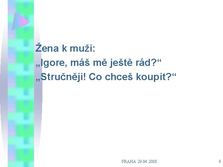 Žena k muži: „Igore, máš mě ještě rád? “ „Stručněji! Co chceš koupit? “