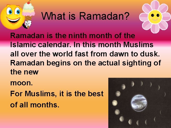 What is Ramadan? Ramadan is the ninth month of the Islamic calendar. In this