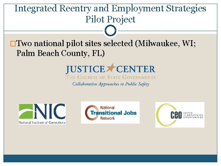 Integrated Reentry and Employment Strategies Pilot Project �Two national pilot sites selected (Milwaukee, WI;