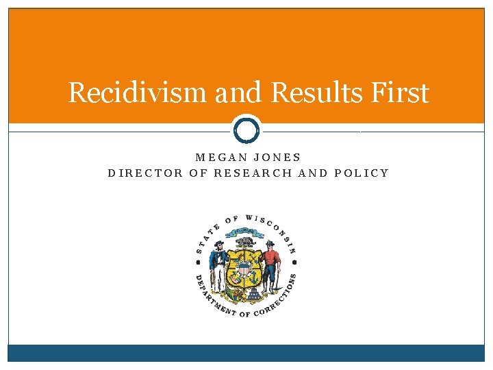 Recidivism and Results First MEGAN JONES DIRECTOR OF RESEARCH AND POLICY 