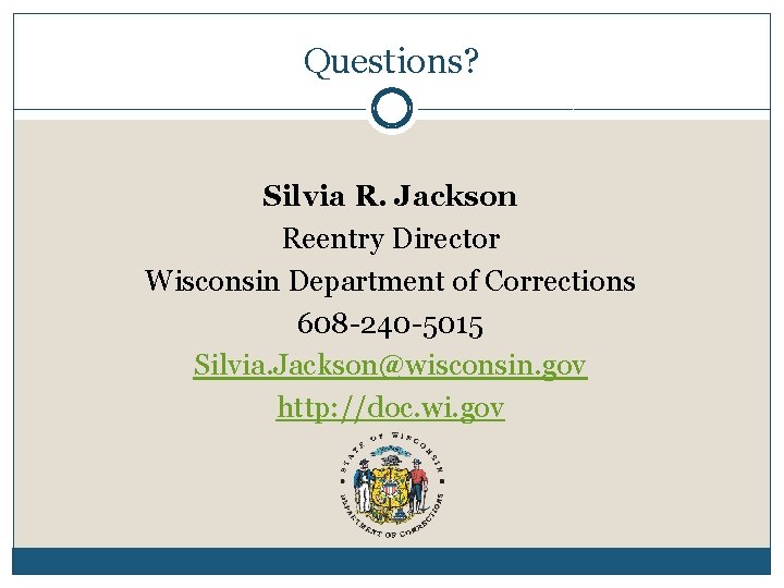 Questions? Silvia R. Jackson Reentry Director Wisconsin Department of Corrections 608 -240 -5015 Silvia.