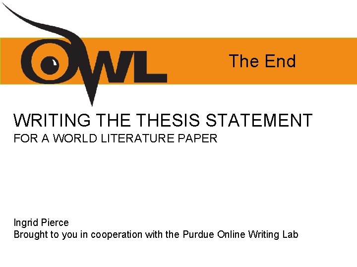 The End WRITING THESIS STATEMENT FOR A WORLD LITERATURE PAPER Ingrid Pierce Brought to
